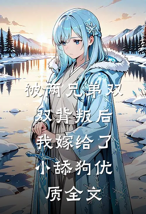 被两兄弟双双背叛后，我嫁给了小舔狗优质全文