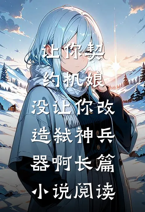 让你契约机娘，没让你改造弑神兵器啊长篇小说阅读