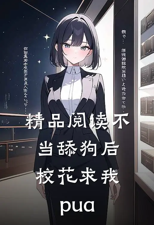 精品阅读不当舔狗后，校花求我pua