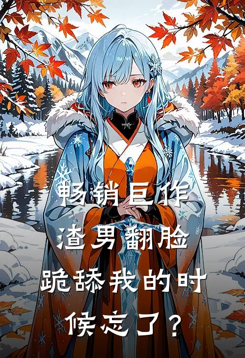 畅销巨作渣男翻脸，跪舔我的时候忘了？