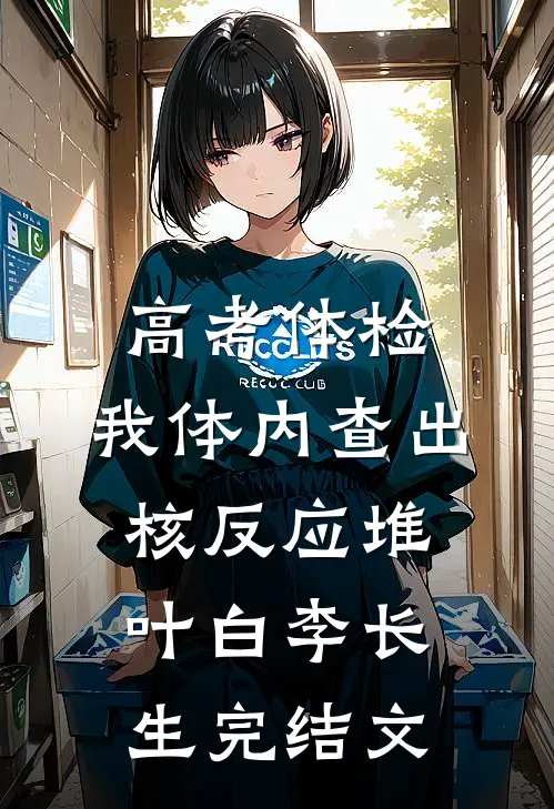 高考体检：我体内查出核反应堆叶白李长生完结文