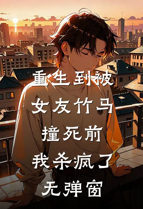 重生到被女友竹马撞死前，我杀疯了无弹窗