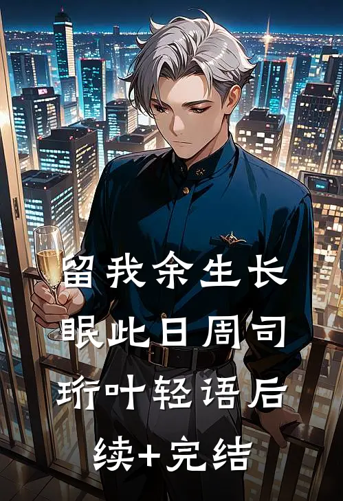 留我余生长眠此日周司珩叶轻语后续+完结