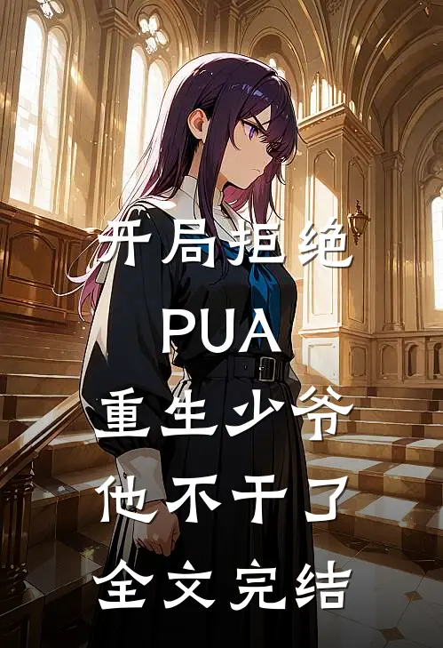 开局拒绝PUA，重生少爷他不干了全文完结
