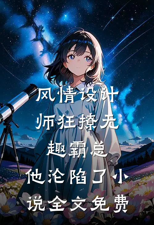 风情设计师狂撩无趣霸总，他沦陷了小说全文免费