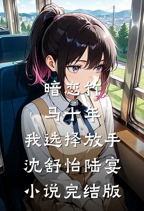 暗恋竹马十年，我选择放手沈舒怡陆宴小说完结版