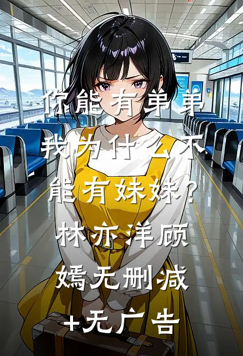 你能有弟弟，我为什么不能有妹妹？林亦洋顾嫣无删减+无广告