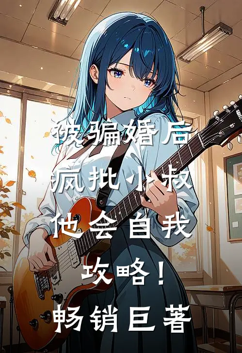 被骗婚后，疯批小叔他会自我攻略！畅销巨著