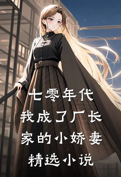 七零年代：我成了厂长家的小娇妻精选小说