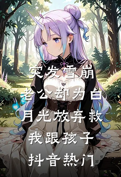突发雪崩，老公却为白月光放弃救我跟孩子抖音热门