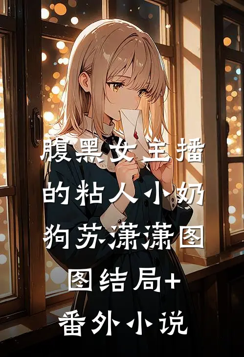 腹黑女主播的粘人小奶狗苏潇潇图图结局+番外小说