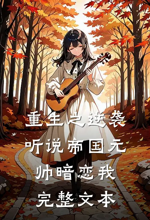 重生之逆袭：听说帝国元帅暗恋我完整文本