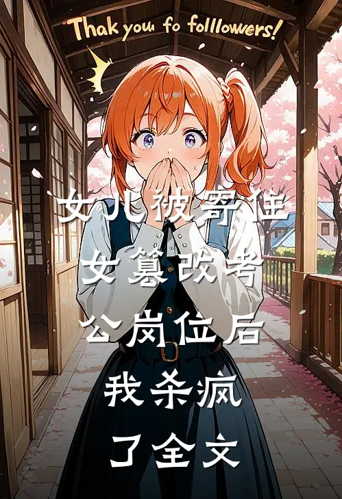 女儿被寄住女篡改考公岗位后，我杀疯了全文