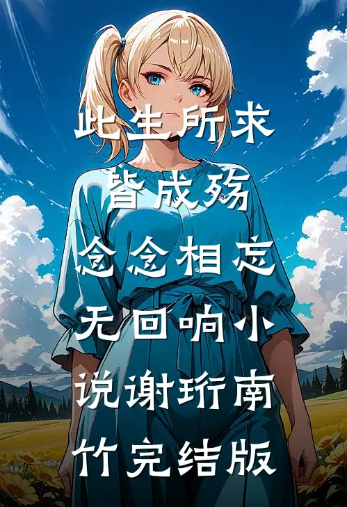 此生所求皆成殇，念念相忘无回响小说谢珩南竹完结版