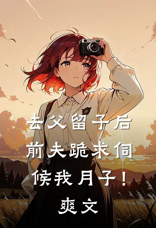 去父留子后，前夫跪求伺候我月子！爽文