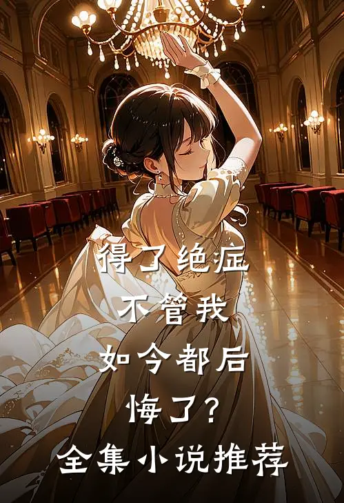 得了绝症不管我，如今都后悔了?全集小说推荐