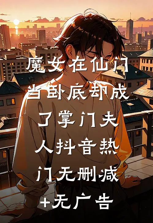 魔女在仙门当卧底却成了掌门夫人抖音热门无删减+无广告