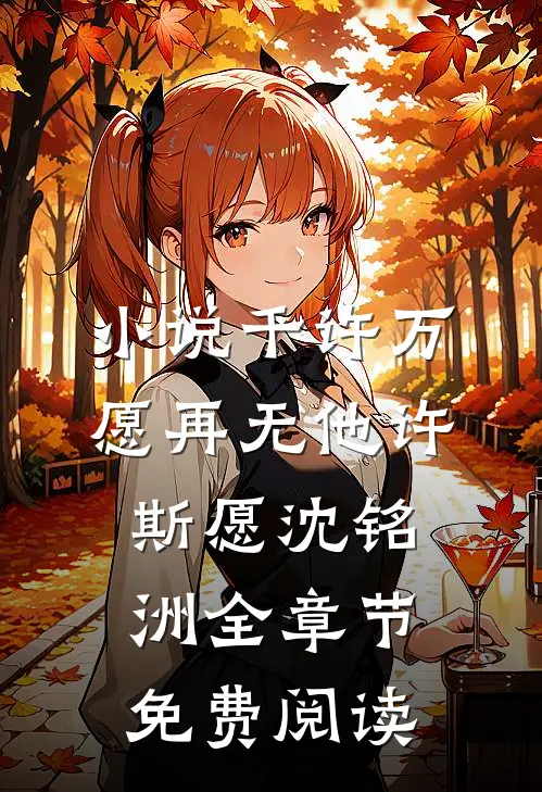 小说千许万愿再无他许斯愿沈铭洲全章节免费阅读