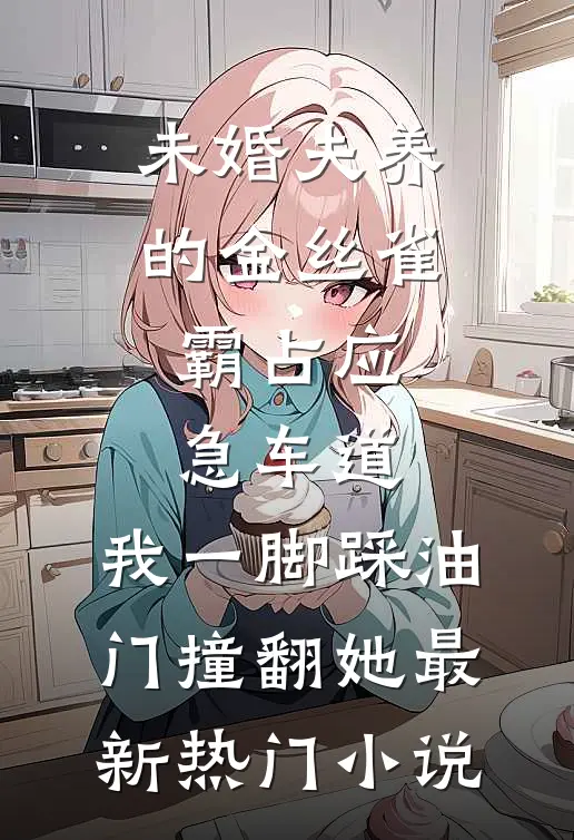 未婚夫养的金丝雀霸占应急车道，我一脚踩油门撞翻她最新热门小说