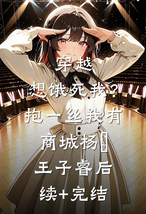 穿越：想饿死我？抱一丝我有商城杨玥王子睿后续+完结