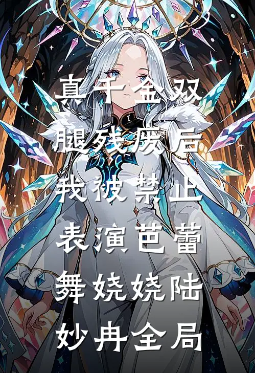 真千金双腿残废后，我被禁止表演芭蕾舞娆娆陆妙冉全局