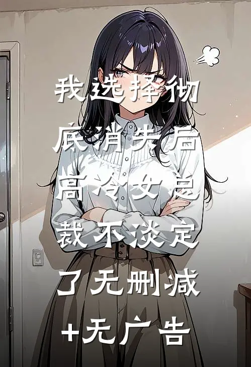 我选择彻底消失后，高冷女总裁不淡定了无删减+无广告