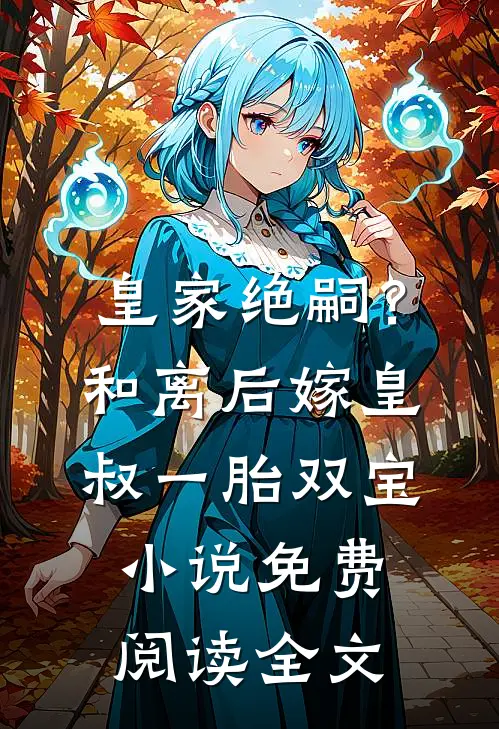 皇家绝嗣？和离后嫁皇叔一胎双宝小说免费阅读全文