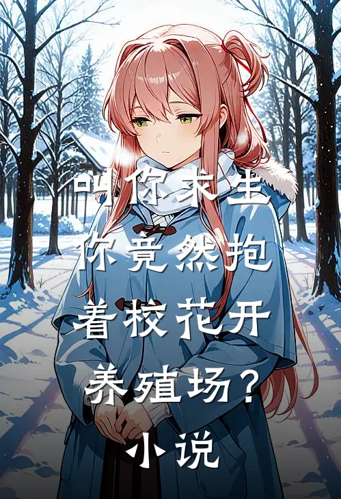 叫你求生，你竟然抱着校花开养殖场？小说