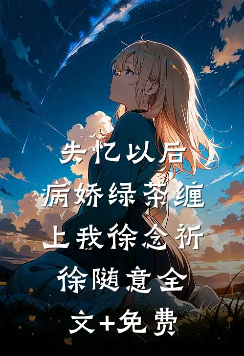 失忆以后，病娇绿茶缠上我徐念祈徐随意全文+免费