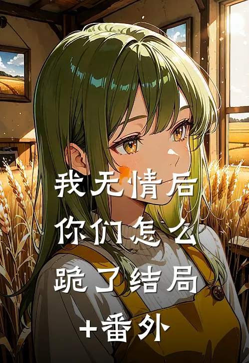 我无情后，你们怎么跪了结局+番外