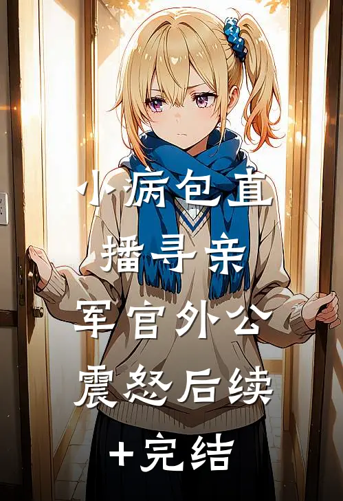 小病包直播寻亲，军官外公震怒后续+完结
