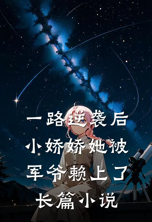 一路逆袭后，小娇娇她被军爷赖上了长篇小说