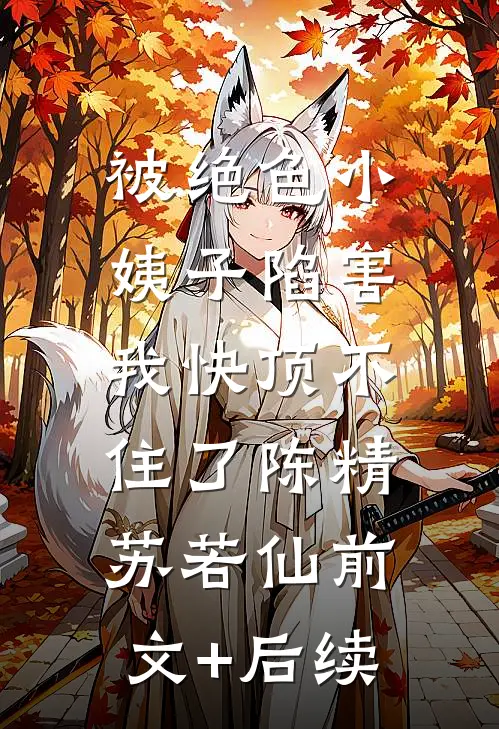 被绝色小姨子陷害，我快顶不住了陈精苏若仙前文+后续