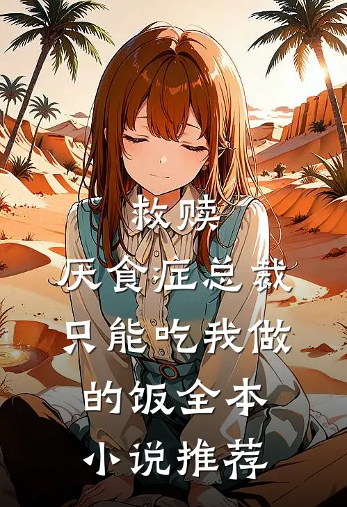 救赎：厌食症总裁只能吃我做的饭全本小说推荐