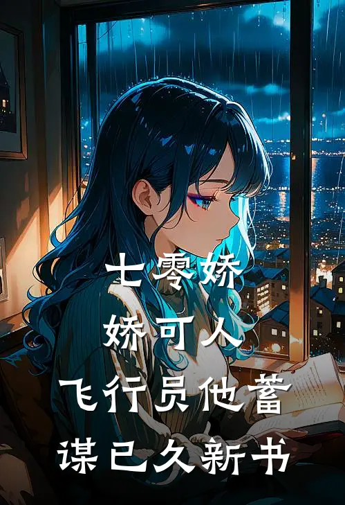 七零娇娇可人，飞行员他蓄谋已久新书