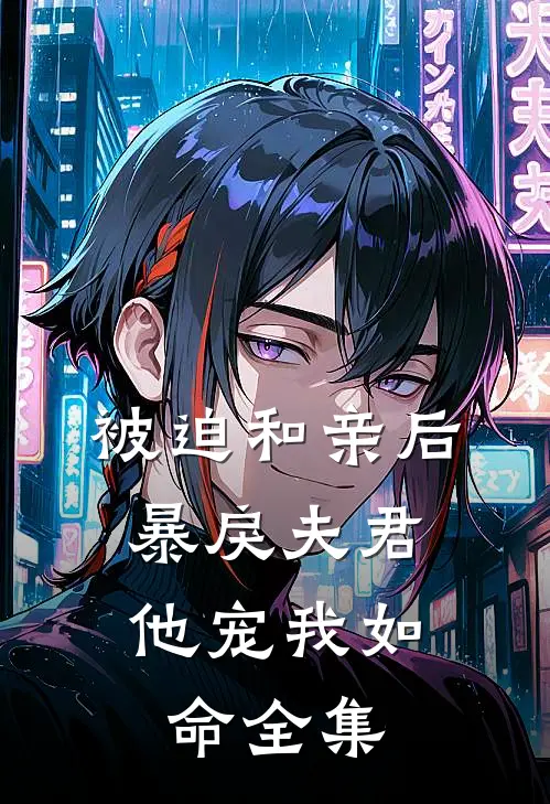 被迫和亲后，暴戾夫君他宠我如命 全集