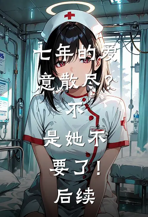 七年的爱意散尽？不，是她不要了！后续
