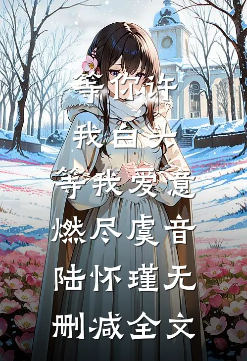 等你许我白头，等我爱意燃尽虞音陆怀瑾无删减全文