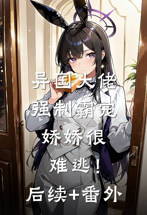 异国大佬强制霸宠，娇娇很难逃！后续+番外