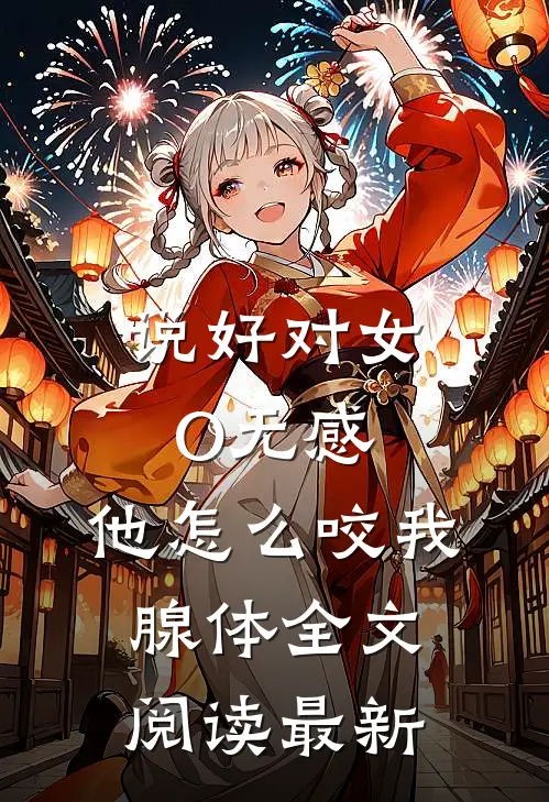 说好对女O无感，他怎么咬我腺体全文阅读最新