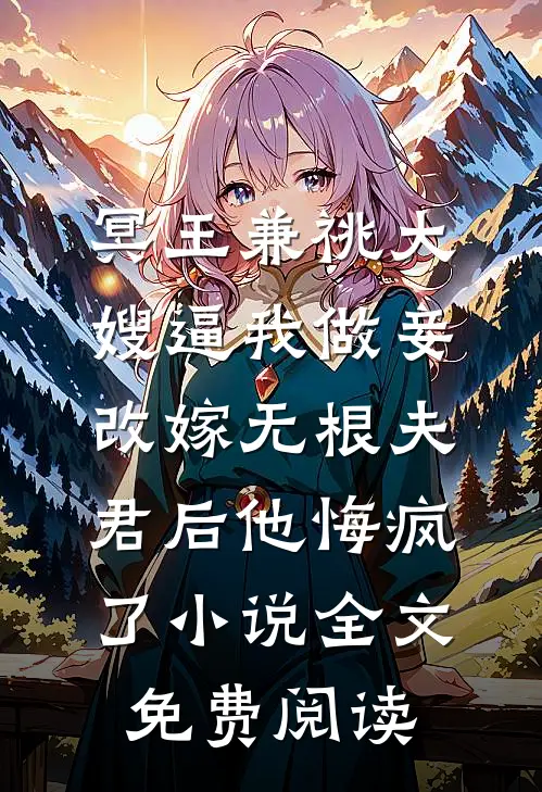 冥王兼祧大嫂逼我做妾，改嫁无根夫君后他悔疯了小说全文免费阅读