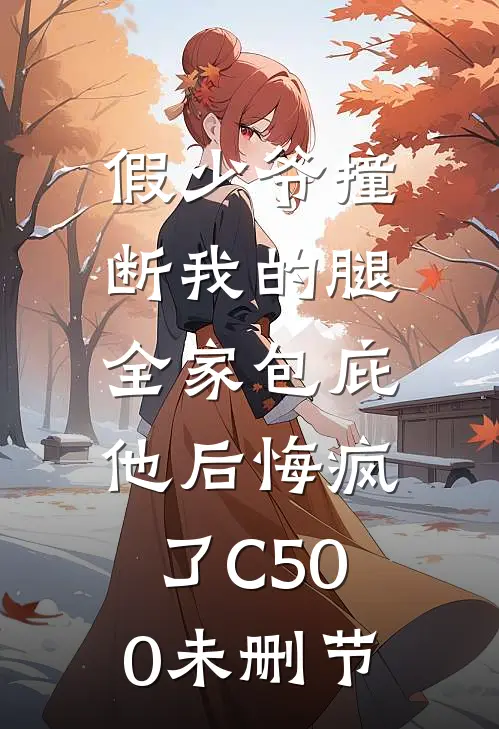 假少爷撞断我的腿，全家包庇他后悔疯了C500未删节