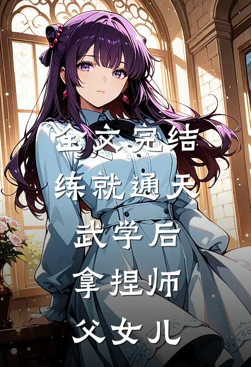 全文完结练就通天武学后，拿捏师父女儿