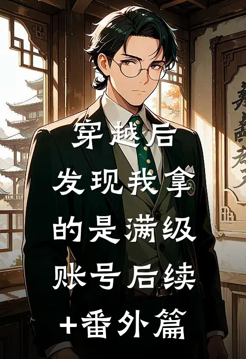 穿越后，发现我拿的是满级账号后续+番外篇