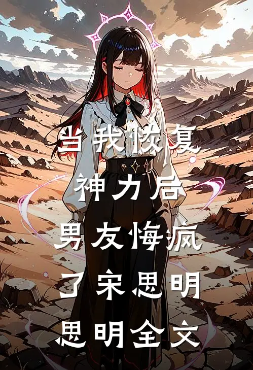 当我恢复神力后，男友悔疯了宋思明思明全文