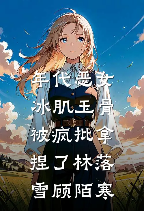 年代恶女冰肌玉骨，被疯批拿捏了林落雪顾陌寒
