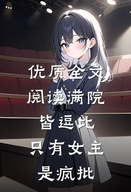 优质全文阅读满院皆逗比，只有女主是疯批
