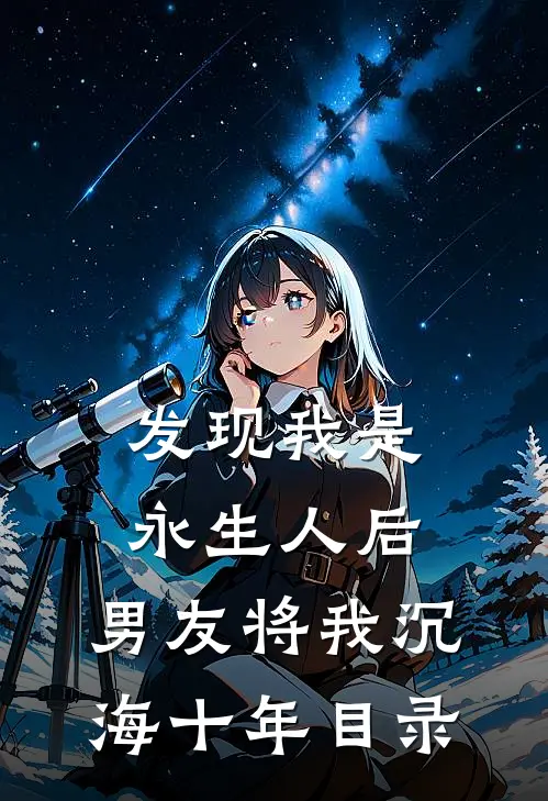 发现我是永生人后，男友将我沉海十年目录