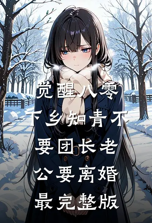 觉醒八零，下乡知青不要团长老公要离婚最完整版