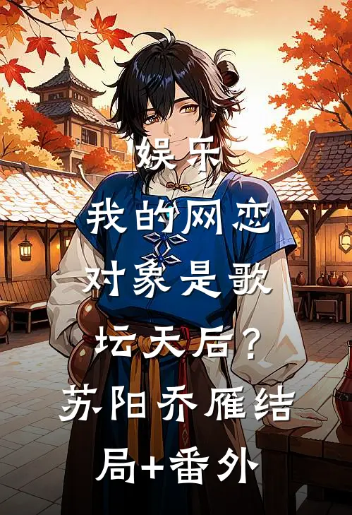 娱乐：我的网恋对象是歌坛天后？苏阳乔雁结局+番外